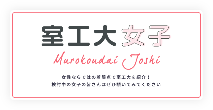 室工大女子 女性ならではの着眼点で室工大を紹介！検討中の女子の皆さんはぜひ覗いてみてください